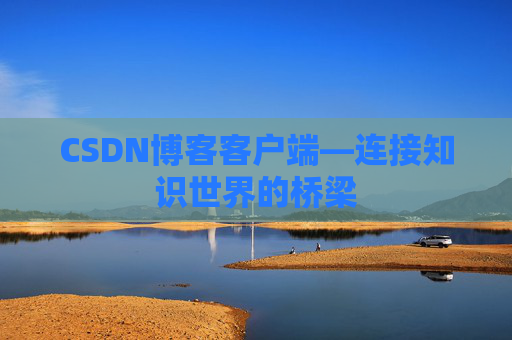 CSDN博客客户端—连接知识世界的桥梁