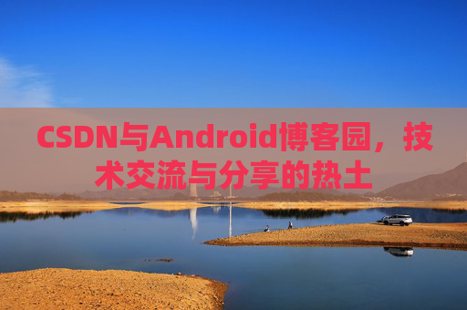 CSDN与Android博客园，技术交流与分享的热土