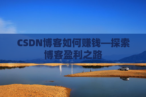 CSDN博客如何赚钱—探索博客盈利之路