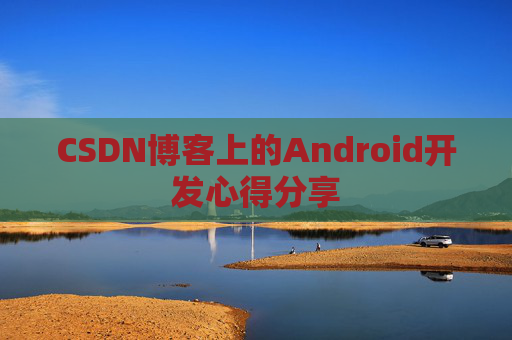 CSDN博客上的Android开发心得分享